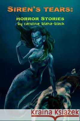 Siren's Tears: a Collection of Horror Stories Caroline Blaha-Black 9781365539749