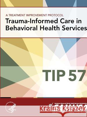 A Treatment Improvement Protocol - Trauma-Informed Care in Behavioral Health Services - Tip 57 U.S. Department of Health and Human Services 9781365543678 Lulu.com