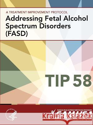 A Treatment Improvement Protocol - Addressing Fetal Alcohol Spectrum Disorders (FASD) - TIP 58 Department of Health and Human Services 9781365543739 Lulu.com