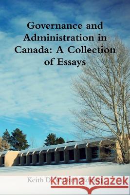 Governance and Administration in Canada: Collection of Essays Keith D. Walker 9781365546310 Lulu.com