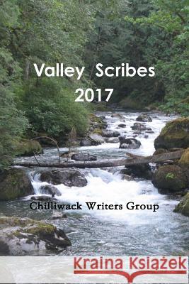 Valley Scribes 2017 Chilliwack Writers Group 9781365546396