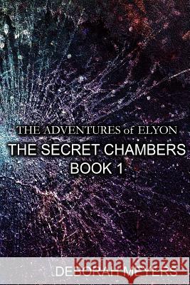 The Adventures of Elyon - the Secret Chambers Book 1 Deborah Meyers 9781365547041