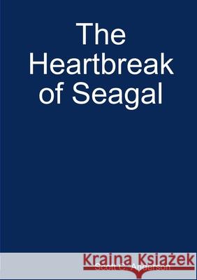 The Heartbreak of Seagal Scott C Anderson 9781365572449 Lulu.com