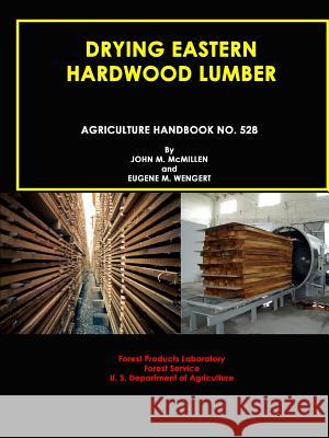 Drying Eastern Hardwood Lumber (Agriculture Handbook No. 528) John M. McMillen Eugene M. Wengert U. S. Departmen 9781365577062