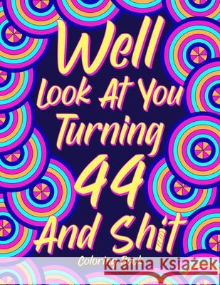 Well Look at You Turning 44 and Shit: Coloring Book for Adults, 44th Birthday Gift for Her, Birthday Quotes Coloring Book, Sarcasm Coloring Paperland Online Store 9781365577123 Lulu.com