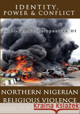 Identity, Power, and Conflict: Inter-ethnic Perspective of Northern Nigeria Religious Violence Iro-Cunningham, Cecilia 9781365588501