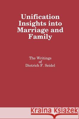 Unification Insights into Marriage and Family: the Writings of Dietrich F. Seidel Jennifer P. Tanabe, Dietrich F. Seidel 9781365592348