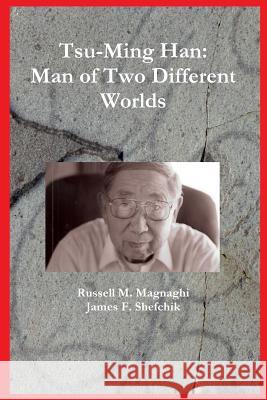 Tsu-Ming Han: Man of Two Different Worlds James F Shefchik, Russell M Magnaghi 9781365596865