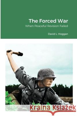 The Forced War: When Peaceful Revision Failed David Hoggan 9781365599323 Lulu.com