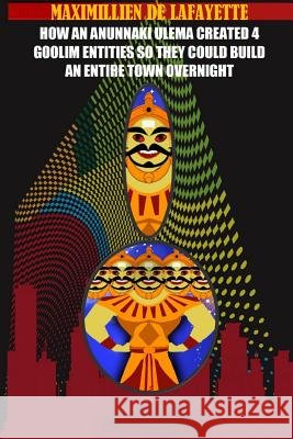 How an Anunnaki Ulema created 4 Gooliim entities so they could build an entire town overnight De Lafayette, Maximillien 9781365605987 Lulu.com