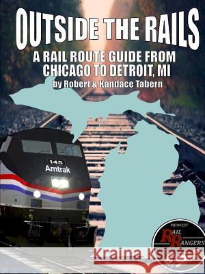 Outside the Rails: A Rail Route Guide from Chicago to Detroit, MI Tabern, Robert 9781365614446 Lulu.com