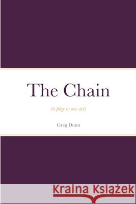 The Chain: (a play in one act) Greg Dunn 9781365619847 Lulu.com