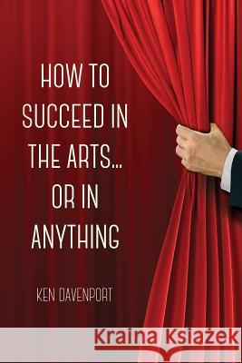 How to Succeed in the Arts...or in Anything. Ken Davenport 9781365624209 Lulu.com