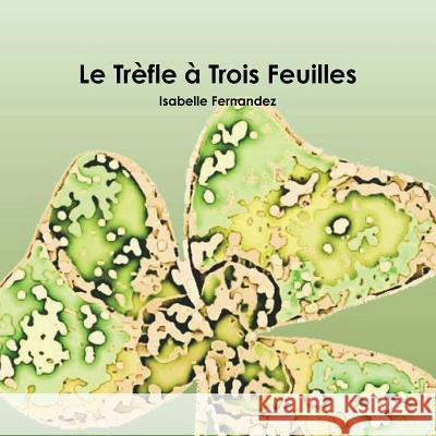 Le Trfle ^ Trois Feuilles Isabelle Fernandez 9781365632617 Lulu.com