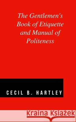 The Gentlemen's Book of Etiquette and Manual of Politeness Cecil B. Hartley 9781365636202