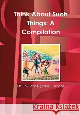 Think About Such Things: A Compilation Jacobs, Shi-Brone (Jake) 9781365640131