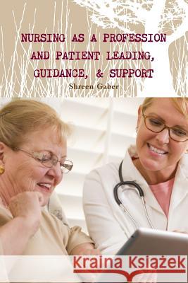 Nursing as a Profession And Patient Leading, Guidance, & Support Gaber, Shreen 9781365643125