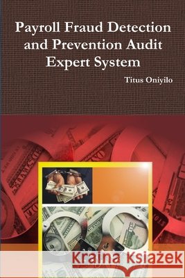 Payroll Fraud Detection and Prevention Audit Expert System Titus Oniyilo 9781365643453