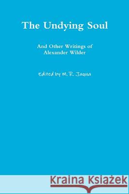 The Undying Soul and Other Writings of Alexander Wilder Alexander Wilder 9781365645235