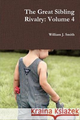 The Great Sibling Rivalry: Volume 4 William J. Smith 9781365651007 Lulu.com