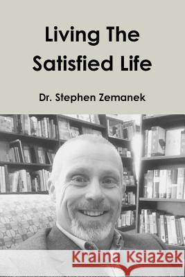 Living the Satisfied Life Stephen Zemanek 9781365656613