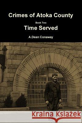 Crimes of Atoka County Book Two - Time Served A. Dean Conaway 9781365664649 Lulu.com