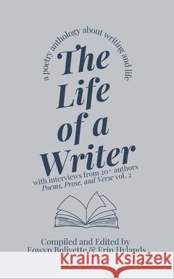 The Life of a Writer: A Poetry Anthology About Writing and Life Eowyn Bolivette, Erin Hylands 9781365668265
