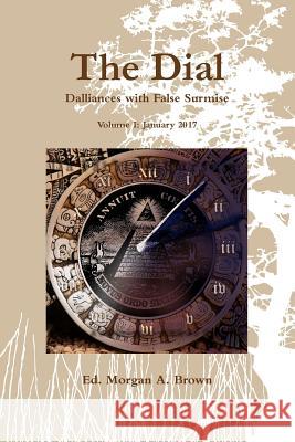 The Dial: Dalliances with False Surmise (Volume I) Morgan A Brown 9781365670039