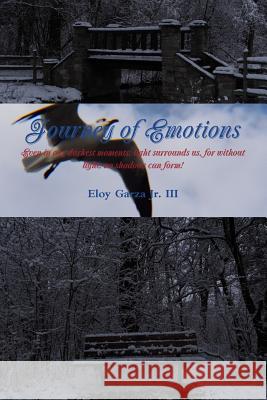 Journey of Emotions: Even in Our Darkest Moments, Light Surrounds Us, for Without Light, No Shadows Can Form! Eloy Garza Jr. III 9781365680069 Lulu.com