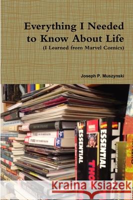 Everything I Needed to Know About Life I Learned from Marvel Comics Joseph Muszynski 9781365686740