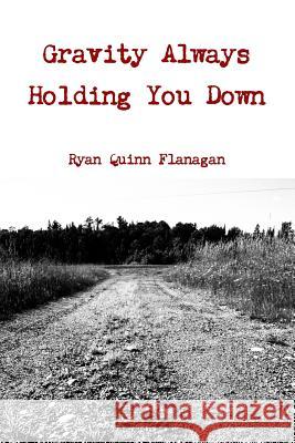 Gravity Always Holding You Down Ryan Quinn Flanagan 9781365690167