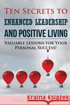 Ten Secrets to Enhanced Leadership and Positive Living Sally Edwards 9781365694516 Lulu.com