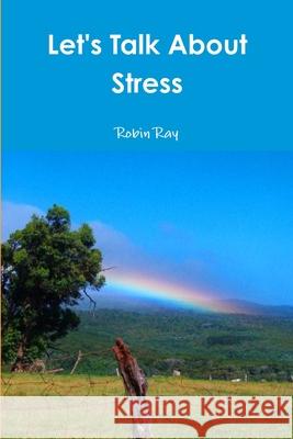 Let's Talk About Stress Robin Ray 9781365701900 Lulu.com