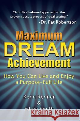 Maximum Dream Achievement: How You Can Live and Enjoy a Purpose-Full Life Kenn Renner Eddie Smith 9781365702020