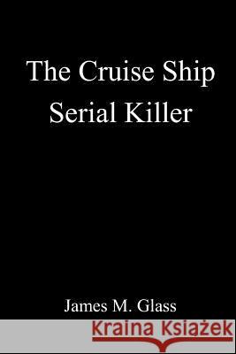 The Cruise Ship Serial Killer James M. Glass 9781365711107 Lulu.com