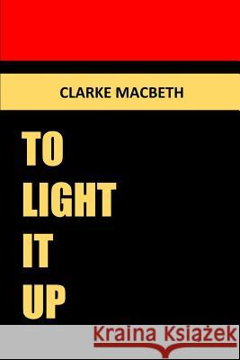 To Light It Up Clarke Macbeth 9781365718496