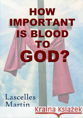 How Important Is Blood To God? Martin, Lascelles 9781365724879