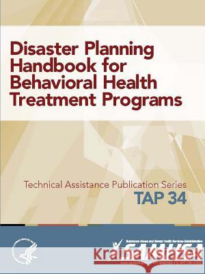 Disaster Planning Handbook for Behavioral Health Treatment Programs (TAP 34) Department of Health and Human Services 9781365726316 Lulu.com