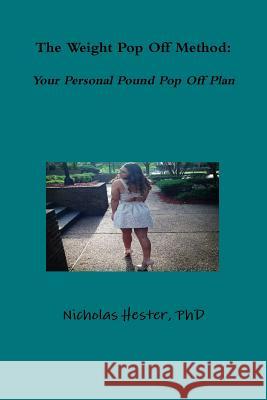 The Weight Pop off Method: Your Personal Pound Pop off Plan Nicholas Hester 9781365726576