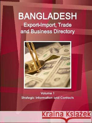 Bangladesh Export-Import, Trade and Business Directory Volume 1 Strategic Information and Contacts Inc. IBP 9781365730856 Lulu.com