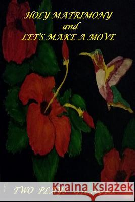 Holy Matrimony and Let's Make a Move Two Plays j d philip ph.d. 9781365733000 Lulu.com