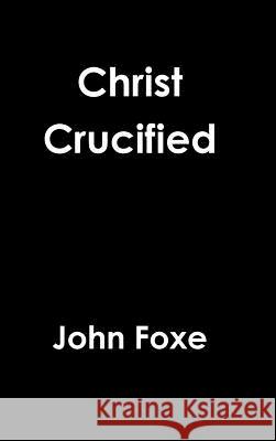 Christ Crucified John Foxe 9781365733444 Lulu.com