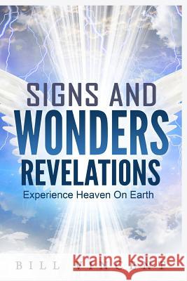 Signs and Wonders Revelations: Experience Heaven on Earth Bill Vincent   9781365745171 Revival Waves of Glory Ministries