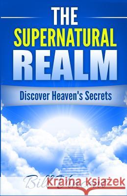 The Supernatural Realm: Discover Heaven's Secrets Bill Vincent 9781365754883