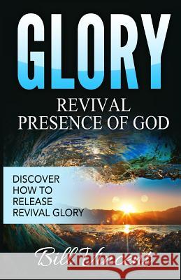 Glory: Revival Presence of God: Discover How to Release Revival Glory Bill Vincent 9781365754937 Revival Waves of Glory Ministries