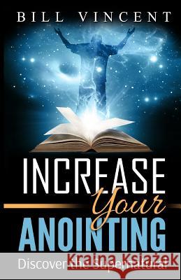 Increase Your Anointing: Discover the Supernatural Bill Vincent 9781365757419 Revival Waves of Glory Ministries