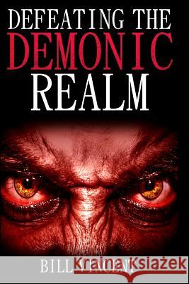 Defeating the Demonic Realm: Revelations of Demonic Spirits & Curses Bill Vincent 9781365757464 Revival Waves of Glory Ministries