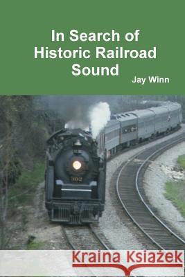 In Search of Historic Railroad Sound Jay Winn 9781365758577 Lulu.com