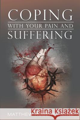 Coping With Your Pain and Suffering: Encouragement When You're Not Healed But You Love God Payne, Matthew Robert 9781365760242