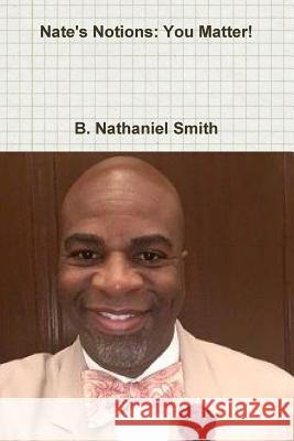 Nate's Notions: You Matter! Educator, Author B. Nathaniel Smith 9781365763946 Lulu.com